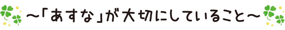 「あすな」が大切にしていること